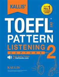Kallis' TOEFL Ibt Pattern Listening 2: Capture (College Test Prep 2016 + Study Guide Book + Practice Test + Skill Building - TOEFL Ibt 2016): TOEFL Ib