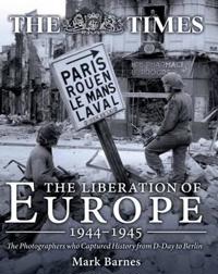 The Liberation of Europe 1944-1945: The Photographers Who Captured History from D-Day to Berlin