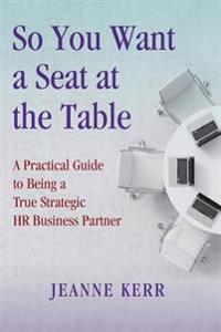So You Want a Seat at the Table: A Practical Guide to Being a True HR Business Partner