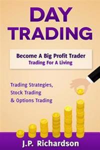 Day Trading: Become a Big Profit Trader: Trading for a Living - Trading Strategies, Stock Trading & Options Trading