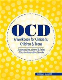 Ocd: A Workbook for Clinicians, Children and Teens: Actions to Beat, Control & Defeat Obsessive Compulsive Disorder