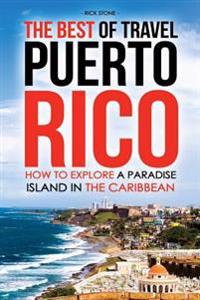 The Best of Travel Books Puerto Rico: How to Explore a Paradise Island in the Caribbean - Every Traveler's Ultimate Puerto Rico Travel Guide for the B