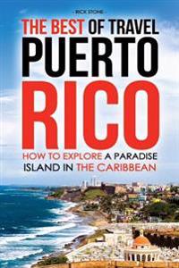 The Best of Travel Books Puerto Rico: How to Explore a Paradise Island in the Caribbean - Every Traveler's Ultimate Puerto Rico Travel Guide for the B