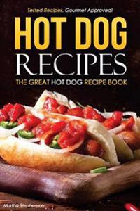 Hot Dog Recipes - The Great Hot Dog Recipe Book: Tested Recipes, Gourmet Approved!