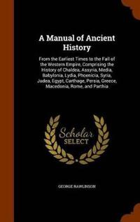 A Manual of Ancient History, from the Earliest Times to the Fall of the Western Empire, Comprising the History of Chaldea, Assyria, Media, Babylonia, Lydia, Phoenicia, Syria, Judea, Egypt, Carthage, Persia, Greece, Macedonia, Rome, and Parthia