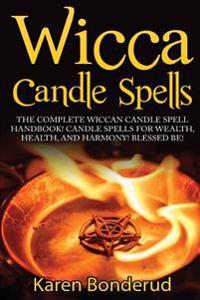 Wicca Candle Spells: The Complete Wiccan Candle Spell Handbook Candle Spells for Wealth, Health, and Harmony. Blessed Be!