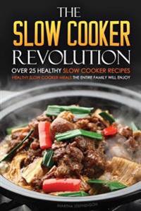 The Slow Cooker Revolution - Over 25 Healthy Slow Cooker Recipes: Healthy Slow Cooker Meals the Entire Family Will Enjoy