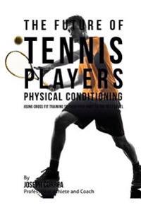 The Future of Tennis Players Physical Conditioning: Using Cross Fit Training to Push Your Body to the Next Level