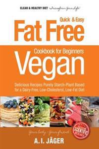 Vegan Cookbook for Beginners: Fat Free Quick & Easy Vegan Recipes - Delicious Recipes Purely Starch-Plant Based for a Dairy-Free, Low-Cholesterol, L
