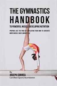 The Gymnastics Handbook to Powerful Muscle Developing Nutrition: Prepare Like the Pros by Escalating Your Rmr to Generate More Muscle and Eliminate Fa