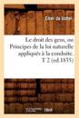 Le Droit Des Gens, Ou Principes de la Loi Naturelle Appliqu?s ? La Conduite. T 2 (Ed.1835)