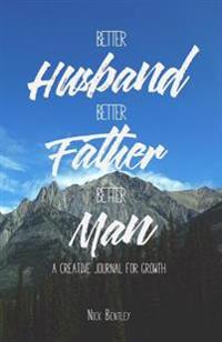 Better Husband, Better Father, Better Man: A Creative Journal for Growth