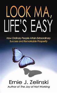 Look Ma, Life S Easy: How Ordinary People Attain Extraordinary Success and Remarkable Prosperity