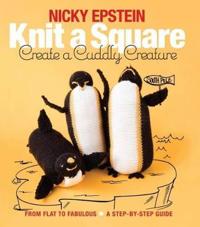 Knit a Square, Create a Cuddly Creature: From Flat to Fabulous - A Step-By-Step Guide