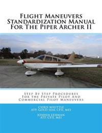 Flight Maneuvers Standardization Manual for the Piper Archer II: Step by Step Procedures for the Private Pilot and Commercial Pilot Maneuvers