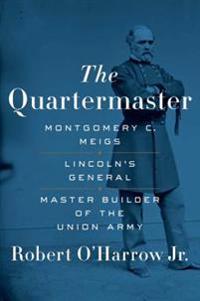 The Quartermaster: Montgomery C. Meigs, Lincoln's General, Master Builder of the Union Army