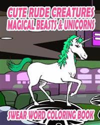 Swear Word Coloring Book: Cute Rude Creatures ... Magical Beasts & Unicorns