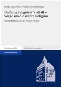 Duldung Religioser Vielfalt - Sorge Um Die Wahre Religion: Toleranzdebatten in Der Fruhen Neuzeit