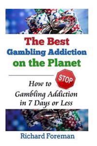 The Best Gambling Addiction Cure on the Planet: How to Stop Gambling Addiction in 7 Days or Less (Gambling Addiction Treatment, Gambling Addiction Sym