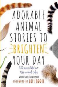 Adorable Animal Stories to Brighten Your Day: 500 Incredible But True Animal Tales
