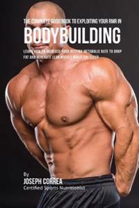 The Complete Guidebook to Exploiting Your Rmr for Bodybuilding: Learn How to Increase Your Resting Metabolic Rate to Drop Fat and Generate Lean Muscle