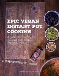 Epic Vegan Instant Pot Cooking: Simple Oil-Free Instant Pot Vegan Recipes for Lazy F@cks
