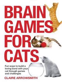 Brain Games for Cats: Fun Ways to Build a Loving Bond with Your Cat Through Games and Challenges