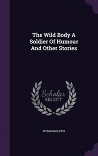 The Wild Body a Soldier of Humour and Other Stories