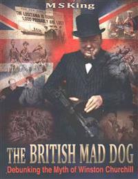 The British Mad Dog: Debunking the Myth of Winston Churchill