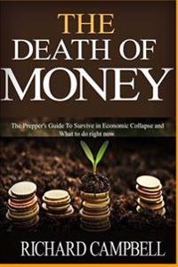 The Death of Money: The Prepper's Guide to Survive in Economic Collapse and How to Start a Debt Free Life Forver (Dollar Collapse, How to