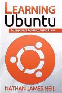 Learning Ubuntu: A Beginners Guide to Using Linux