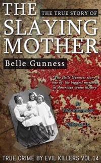 Belle Gunness: The True Story of the Slaying Mother: Historical Serial Killers and Murderers