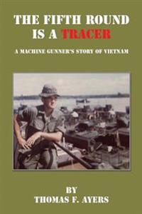 The Fifth Round Is a Tracer - A Machine Gunner's Story of Vietnam