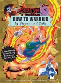 Adventure Time: How to Warrior by Fionna and Cake: A Tale of Deadly Quests, Daring Rescues, and Defeating Evil!
