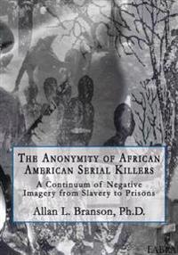 The Anonymity of African American Serial Killers: A Continuum of Negative Imagery from Slavery to Prisons