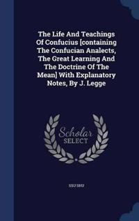 The Life and Teachings of Confucius [Containing the Confucian Analects, the Great Learning and the Doctrine of the Mean] with Explanatory Notes, by J. Legge