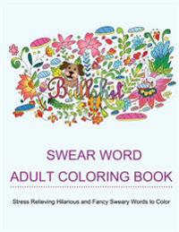 Swear Word Adult Coloring Books: Coloring Books for Adults Featuring Stress Relieving Hilarious and Fancy Sweary Words