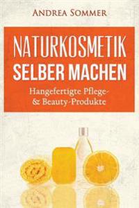 Naturkosmetik Selber Machen: Handgefertigte Pflege- & Beauty-Produkte Mit Naturlichen Aromen Und Inhaltsstoffen Schritt Fur Schritt Erklart