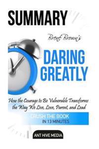 Brene Brown's Daring Greatly Summary: How the Courage to Be Vulnerable Transforms the Way We Live, Love, Parent, and Lead