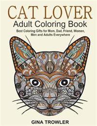 Cat Lover: Adult Coloring Book: Best Coloring Gifts for Mom, Dad, Friend, Women, Men and Adults Everywhere: Beautiful Cats - Stress Relieving Patterns