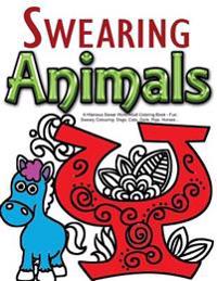 Swearing Animals: A Hilarious Swear Word Adult Coloring Book: Fun Sweary Colouring: Dogs, Cats, Owls, Pigs, Horses...