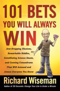 101 Bets You Will Always Win: Jaw-Dropping Illusions, Remarkable Riddles, Scintillating Science Stunts, and Cunning Conundrums That Will Astound and