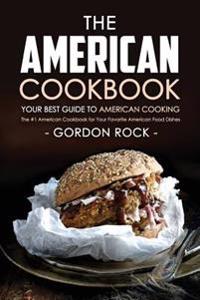 The American Cookbook - Your Best Guide to American Cooking: The #1 American Cookbook for Your Favorite American Food Dishes