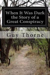 When It Was Dark the Story of a Great Conspiracy