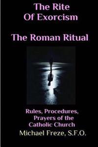 The Rite of Exorcism the Roman Ritual: Rules, Procedures, Prayers of the Catholic Church