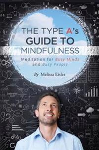 The Type A's Guide to Mindfulness: Meditation for Busy Minds and Busy People