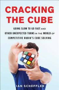 Cracking the Cube: Going Slow to Go Fast and Other Unexpected Turns in the World of Competitive Rubik's Cube Solving