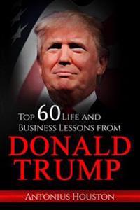 Donald Trump: Top 60 Life and Business Lessons from Donald Trump