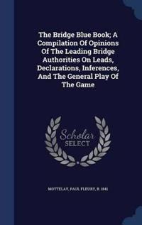 The Bridge Blue Book; A Compilation of Opinions of the Leading Bridge Authorities on Leads, Declarations, Inferences, and the General Play of the Game