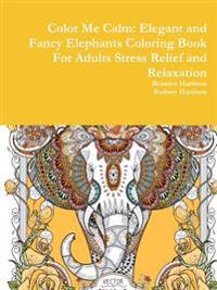Color Me Calm: Elegant and Fancy Elephants Coloring Book for Adults Stress Relief and Relaxation